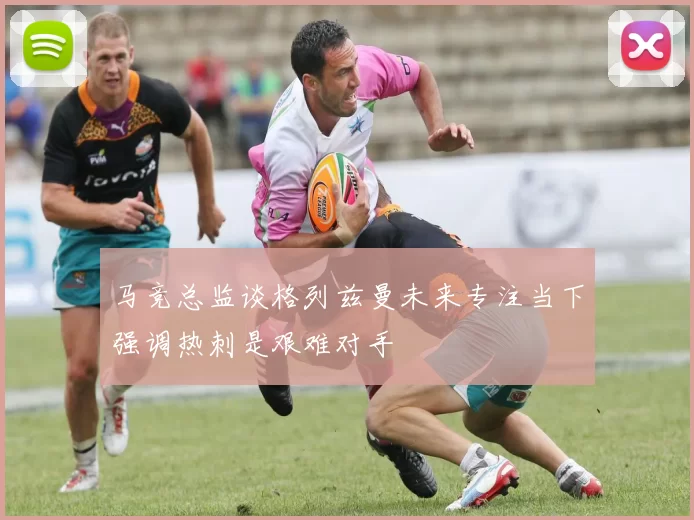 马竞总监谈格列兹曼未来专注当下强调热刺是艰难对手